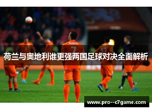 荷兰与奥地利谁更强两国足球对决全面解析