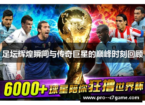 足坛辉煌瞬间与传奇巨星的巅峰时刻回顾 足坛辉煌瞬间与传奇巨星的巅峰时刻回顾