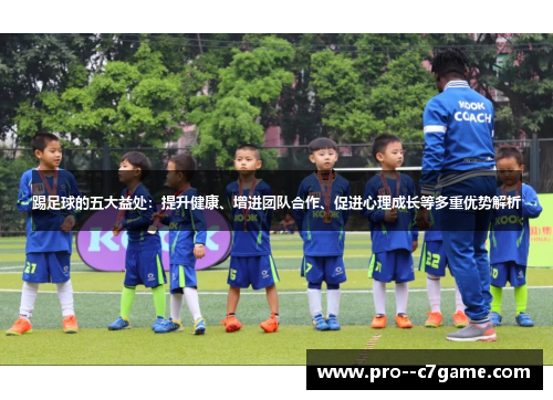 踢足球的五大益处：提升健康、增进团队合作、促进心理成长等多重优势解析