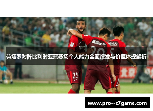 劳塔罗对阵比利时亚冠赛场个人能力全面爆发与价值体现解析 劳塔罗对阵比利时亚冠赛场个人能力全面爆发与价值体现解析