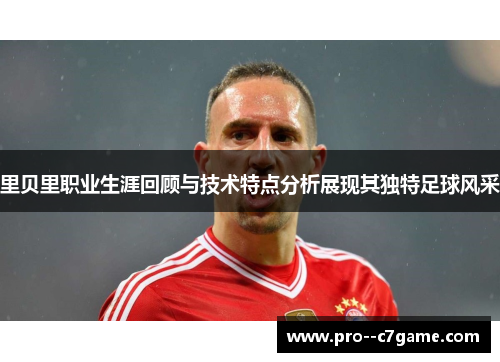 里贝里职业生涯回顾与技术特点分析展现其独特足球风采 里贝里职业生涯回顾与技术特点分析展现其独特足球风采