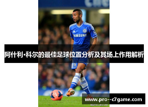 阿什利·科尔的最佳足球位置分析及其场上作用解析 阿什利·科尔的最佳足球位置分析及其场上作用解析