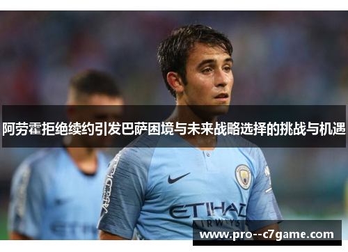 阿劳霍拒绝续约引发巴萨困境与未来战略选择的挑战与机遇