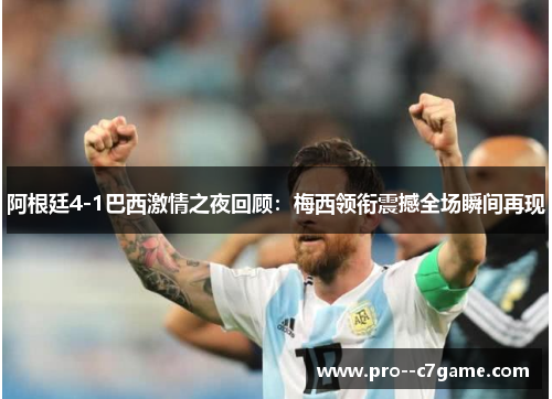阿根廷4-1巴西激情之夜回顾:梅西领衔震撼全场瞬间再现 阿根廷4-1巴西激情之夜回顾:梅西领衔震撼全场瞬间再现