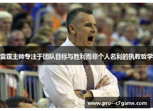 雷霆主帅专注于团队目标与胜利而非个人名利的执教哲学 雷霆主帅专注于团队目标与胜利而非个人名利的执教哲学