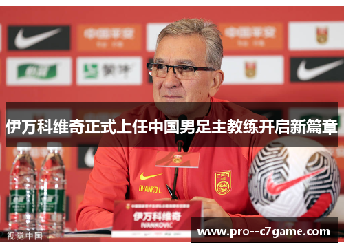 伊万科维奇正式上任中国男足主教练开启新篇章 伊万科维奇正式上任中国男足主教练开启新篇章