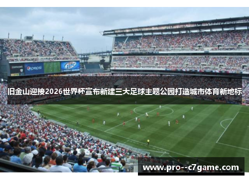 旧金山迎接2026世界杯宣布新建三大足球主题公园打造城市体育新地标