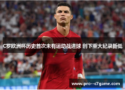C罗欧洲杯历史首次未有运动战进球 创下重大纪录新低