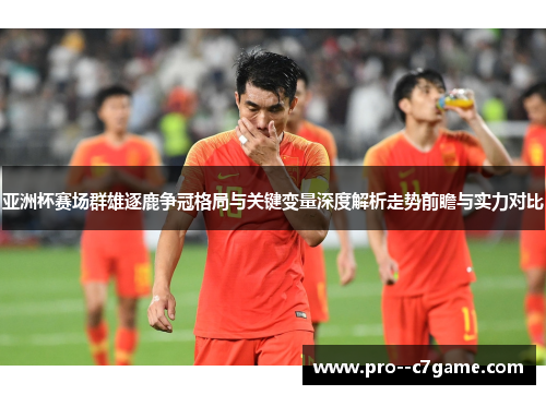亚洲杯赛场群雄逐鹿争冠格局与关键变量深度解析走势前瞻与实力对比 亚洲杯赛场群雄逐鹿争冠格局与关键变量深度解析走势前瞻与实力对比