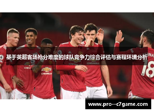 基于英超客场抢分难度的球队竞争力综合评估与赛程环境分析