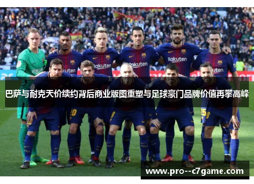 巴萨与耐克天价续约背后商业版图重塑与足球豪门品牌价值再攀高峰