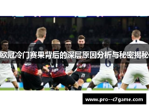欧冠冷门赛果背后的深层原因分析与秘密揭秘 欧冠冷门赛果背后的深层原因分析与秘密揭秘